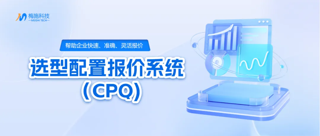 什么是CPQ?一文讲解什么是CPQ选型配置报价系统