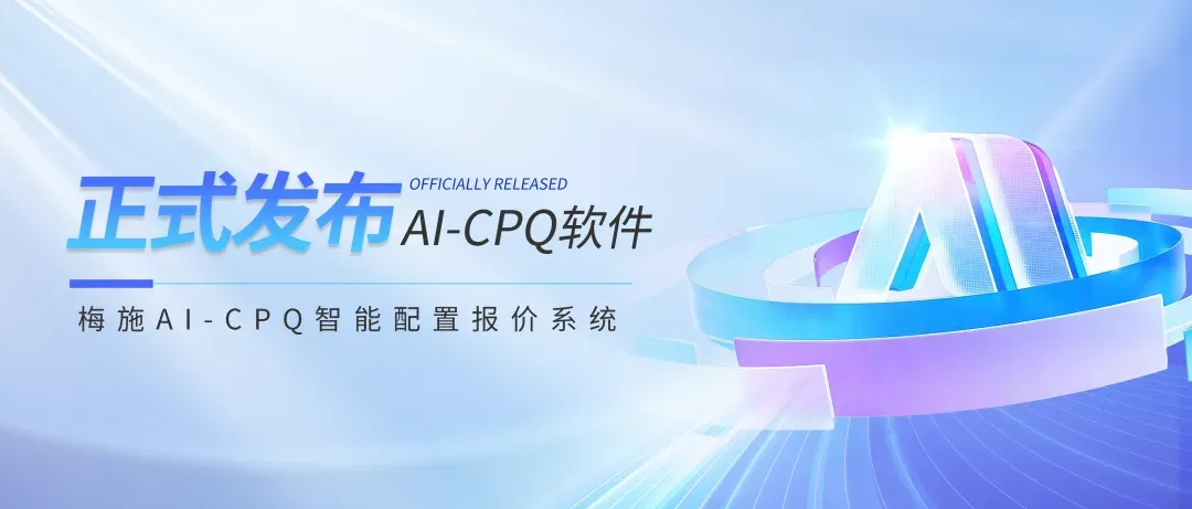 【重磅发布】梅施 AI-CPQ 智能配置报价系统，正式发布啦！